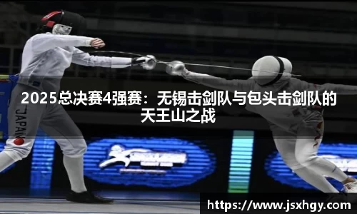 2025总决赛4强赛：无锡击剑队与包头击剑队的天王山之战
