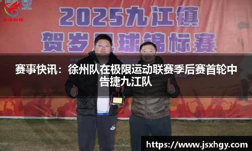 赛事快讯：徐州队在极限运动联赛季后赛首轮中告捷九江队