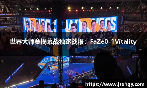 世界大师赛揭幕战独家战报：FaZe0-1Vitality