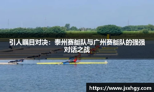 引人瞩目对决：泰州赛艇队与广州赛艇队的强强对话之战