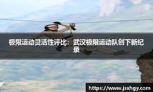 极限运动灵活性评比：武汉极限运动队创下新纪录