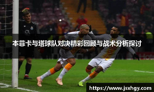 本菲卡与塔球队对决精彩回顾与战术分析探讨