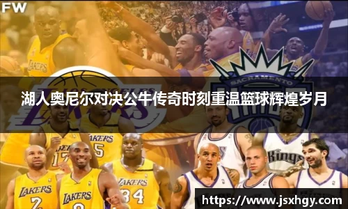 湖人奥尼尔对决公牛传奇时刻重温篮球辉煌岁月