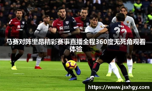 马赛对阵里昂精彩赛事直播全程360度无死角观看体验